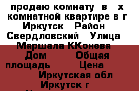 продаю комнату. в 2-х комнатной квартире в г Иркутск › Район ­ Свердловский › Улица ­ Маршала ККонева › Дом ­ 64 › Общая площадь ­ 44 › Цена ­ 1 000 000 - Иркутская обл., Иркутск г. Недвижимость » Квартиры продажа   . Иркутская обл.